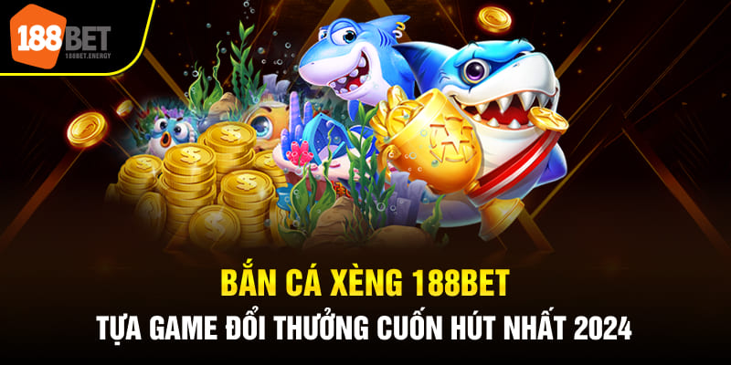 Bắn Cá Xèng 188BET Tựa Game Đổi Thưởng Cuốn Hút Nhất 2024